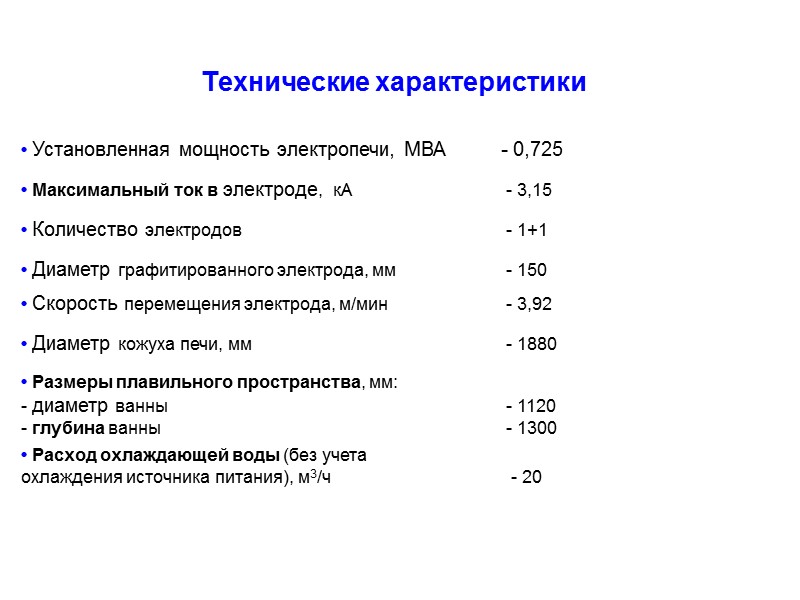 Технические характеристики    • Установленная мощность электропечи, МВА - 0,725 • Максимальный